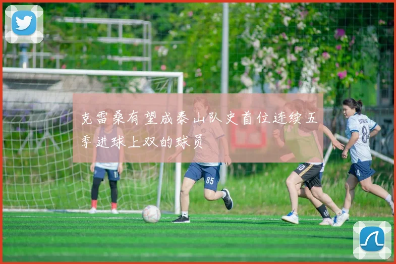 克雷桑有望成泰山队史首位连续五季进球上双的球员