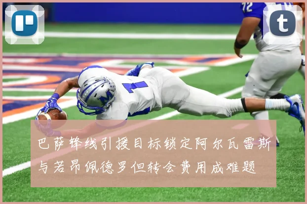 巴萨锋线引援目标锁定阿尔瓦雷斯与若昂佩德罗但转会费用成难题