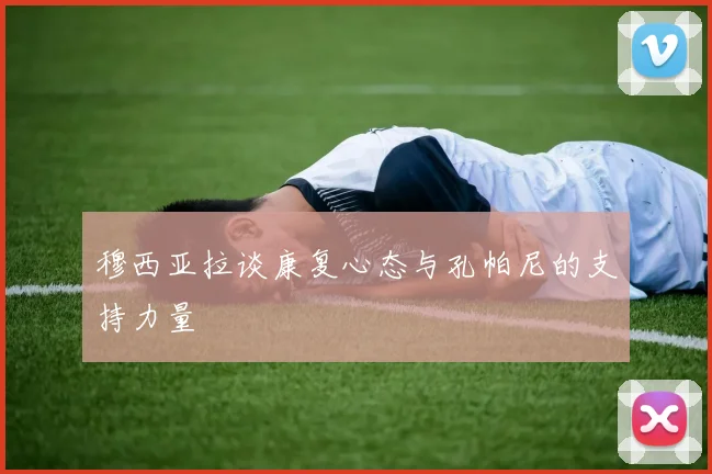 穆西亚拉谈康复心态与孔帕尼的支持力量