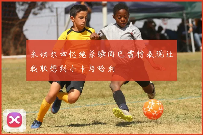米切尔回忆绝杀瞬间巴雷特表现让我联想到小卡与哈利