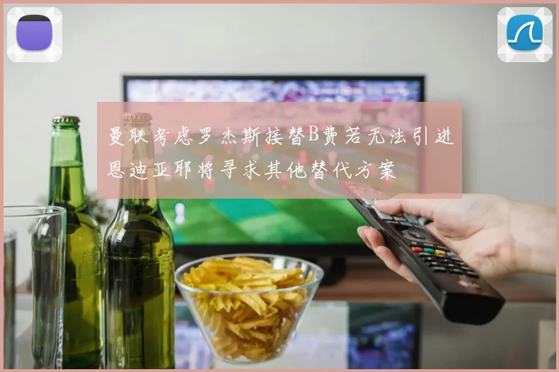 曼联考虑罗杰斯接替B费若无法引进恩迪亚耶将寻求其他替代方案