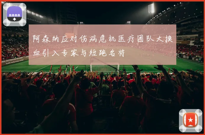 阿森纳应对伤病危机医疗团队大换血引入专家与短跑名将