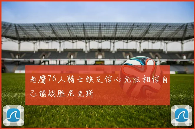 老鹰76人骑士缺乏信心无法相信自己能战胜尼克斯