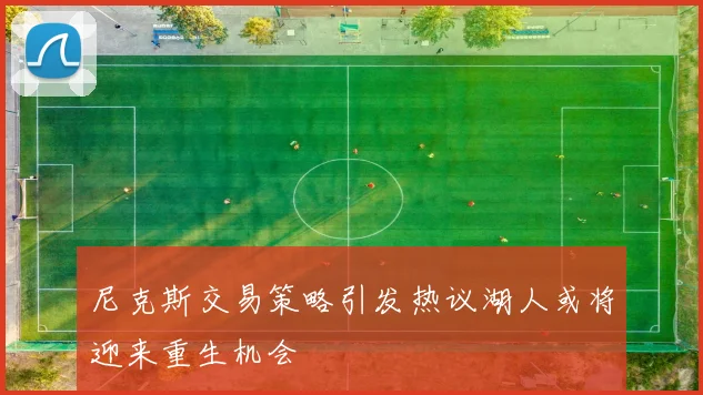 尼克斯交易策略引发热议湖人或将迎来重生机会