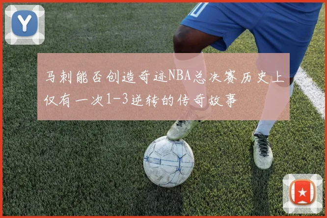 马刺能否创造奇迹NBA总决赛历史上仅有一次1-3逆转的传奇故事